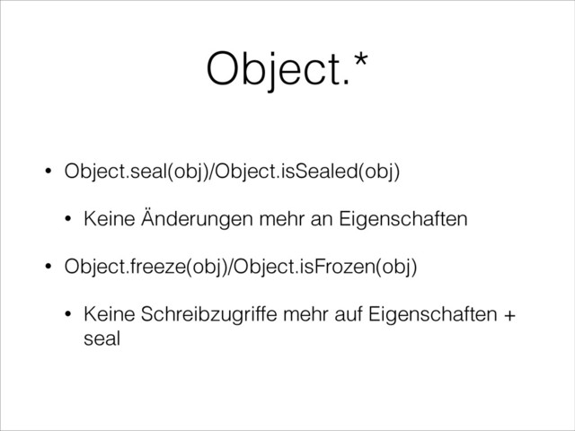 Object.*
• Object.seal(obj)/Object.isSealed(obj)
• Keine Änderungen mehr an Eigenschaften
• Object.freeze(obj)/Object.isFrozen(obj)
• Keine Schreibzugriffe mehr auf Eigenschaften +
seal
