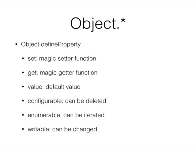 Object.*
• Object.deﬁneProperty
• set: magic setter function
• get: magic getter function
• value: default value
• conﬁgurable: can be deleted
• enumerable: can be iterated
• writable: can be changed
