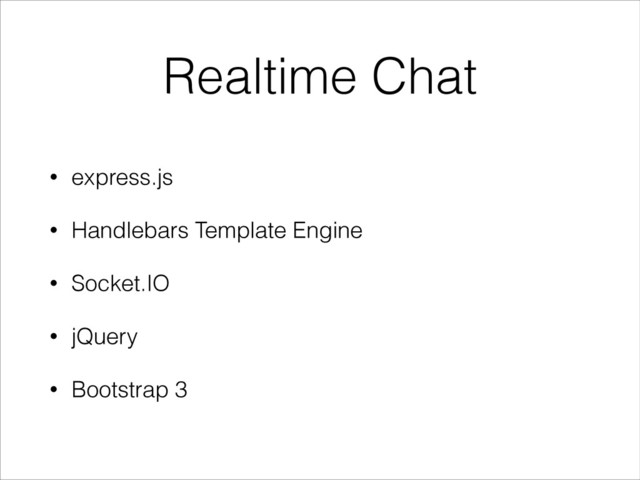 Realtime Chat
• express.js
• Handlebars Template Engine
• Socket.IO
• jQuery
• Bootstrap 3

