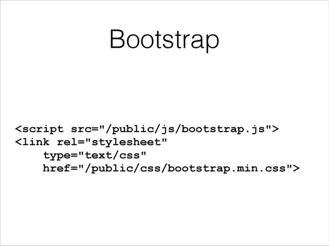Bootstrap

<link rel="stylesheet"
type="text/css"
href="/public/css/bootstrap.min.css">
