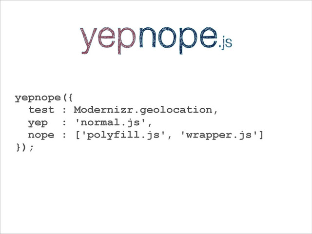 yepnope({
test : Modernizr.geolocation,
yep : 'normal.js',
nope : ['polyfill.js', 'wrapper.js']
});
