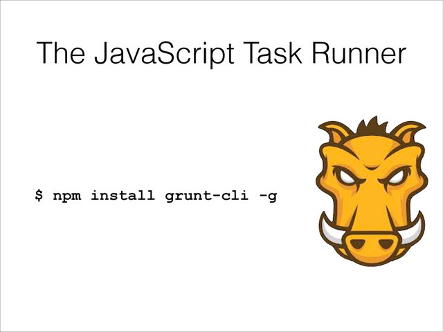 The JavaScript Task Runner
$ npm install grunt-cli -g
