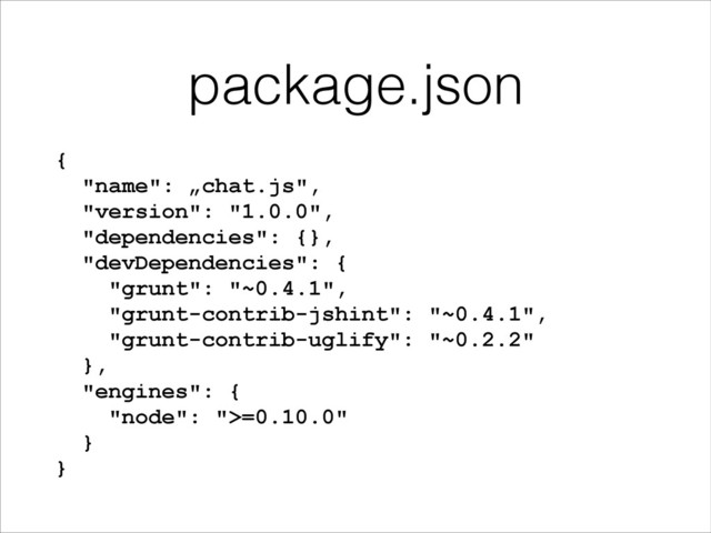 package.json
{
"name": „chat.js",
"version": "1.0.0",
"dependencies": {},
"devDependencies": {
"grunt": "~0.4.1",
"grunt-contrib-jshint": "~0.4.1",
"grunt-contrib-uglify": "~0.2.2"
},
"engines": {
"node": ">=0.10.0"
}
}
