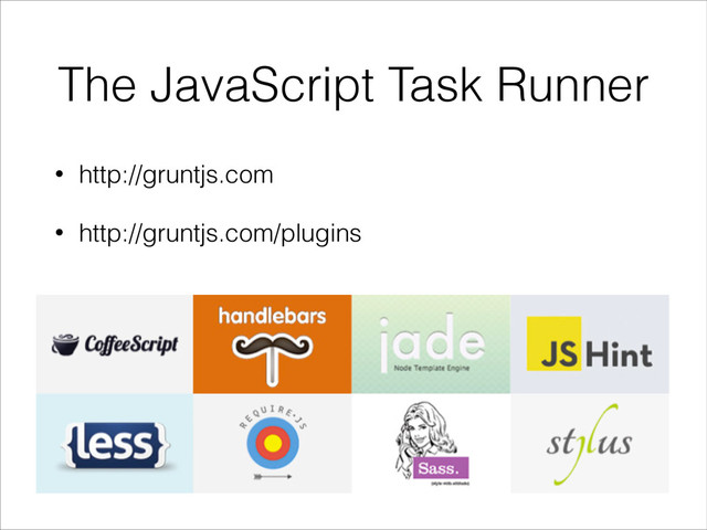 The JavaScript Task Runner
• http://gruntjs.com
• http://gruntjs.com/plugins
