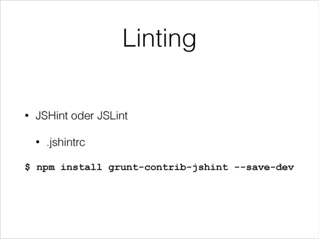 Linting
• JSHint oder JSLint
• .jshintrc
$ npm install grunt-contrib-jshint --save-dev

