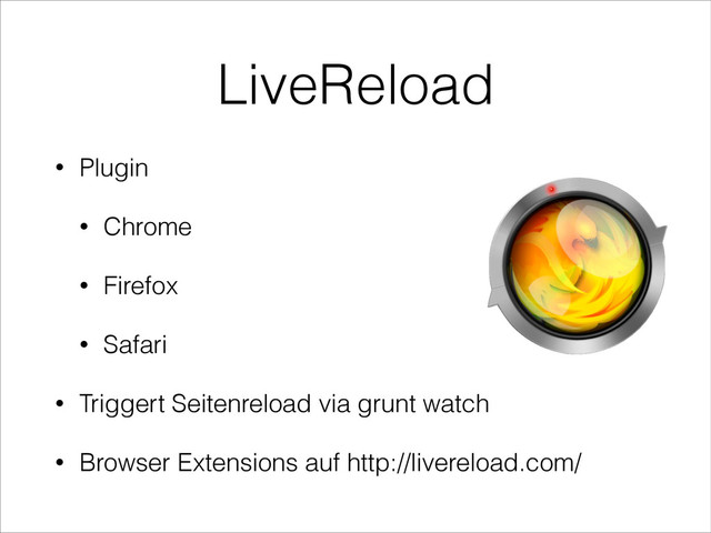 LiveReload
• Plugin
• Chrome
• Firefox
• Safari
• Triggert Seitenreload via grunt watch
• Browser Extensions auf http://livereload.com/

