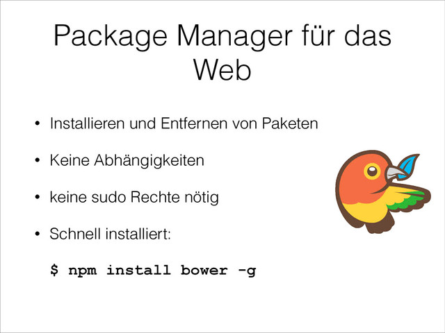 Package Manager für das
Web
• Installieren und Entfernen von Paketen
• Keine Abhängigkeiten
• keine sudo Rechte nötig
• Schnell installiert: 
 
$ npm install bower -g
