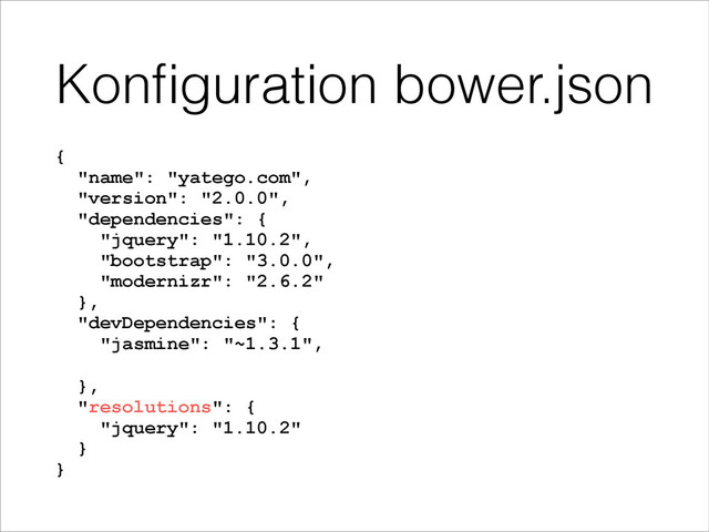Konﬁguration bower.json
{ 
"name": "yatego.com", 
"version": "2.0.0", 
"dependencies": { 
"jquery": "1.10.2", 
"bootstrap": "3.0.0", 
"modernizr": "2.6.2" 
}, 
"devDependencies": { 
"jasmine": "~1.3.1",
}, 
"resolutions": { 
"jquery": "1.10.2" 
} 
}
