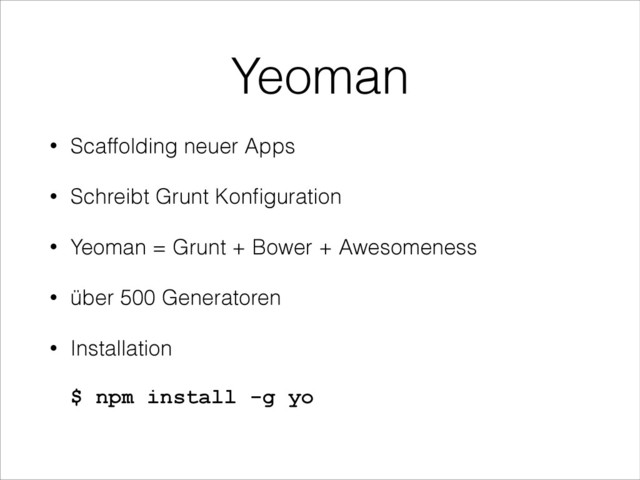 Yeoman
• Scaffolding neuer Apps
• Schreibt Grunt Konﬁguration
• Yeoman = Grunt + Bower + Awesomeness
• über 500 Generatoren
• Installation 
 
$ npm install -g yo 
