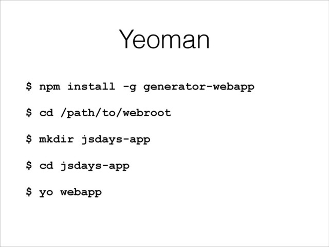 Yeoman
$ npm install -g generator-webapp 
 
$ cd /path/to/webroot 
 
$ mkdir jsdays-app 
 
$ cd jsdays-app 
 
$ yo webapp 
