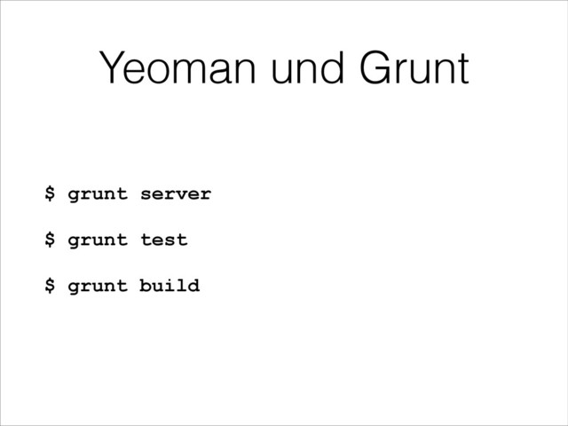 Yeoman und Grunt
$ grunt server
$ grunt test
$ grunt build 
