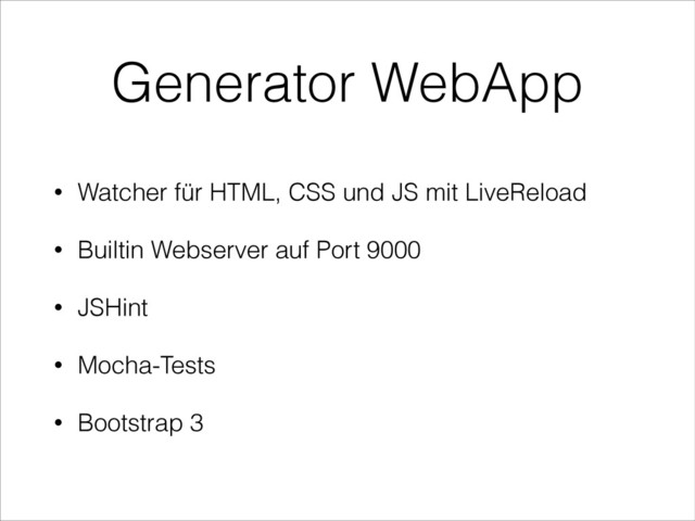 Generator WebApp
• Watcher für HTML, CSS und JS mit LiveReload
• Builtin Webserver auf Port 9000
• JSHint
• Mocha-Tests
• Bootstrap 3
