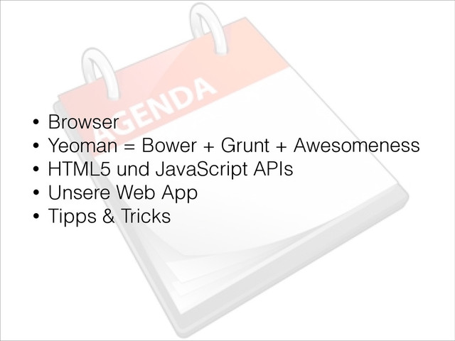 • Browser
• Yeoman = Bower + Grunt + Awesomeness
• HTML5 und JavaScript APIs
• Unsere Web App
• Tipps & Tricks
