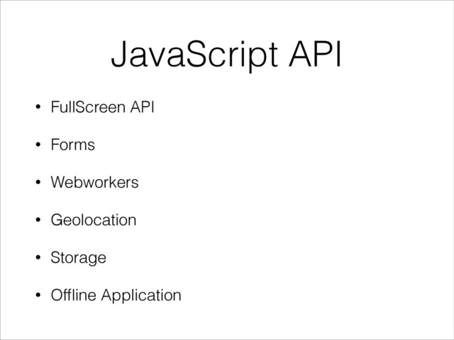 JavaScript API
• FullScreen API
• Forms
• Webworkers
• Geolocation
• Storage
• Ofﬂine Application
