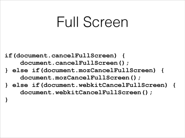 Full Screen
if(document.cancelFullScreen) {
document.cancelFullScreen();
} else if(document.mozCancelFullScreen) {
document.mozCancelFullScreen();
} else if(document.webkitCancelFullScreen) {
document.webkitCancelFullScreen();
}
