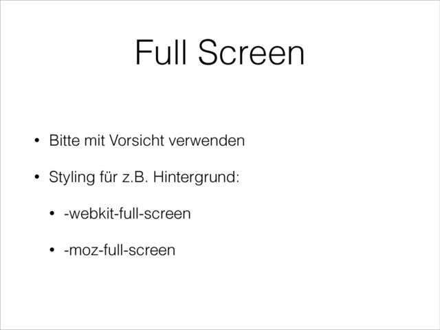 • Bitte mit Vorsicht verwenden
• Styling für z.B. Hintergrund:
• -webkit-full-screen
• -moz-full-screen
Full Screen
