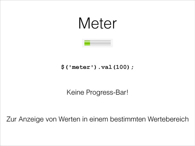 Meter
$('meter').val(100);
Keine Progress-Bar!
Zur Anzeige von Werten in einem bestimmten Wertebereich

