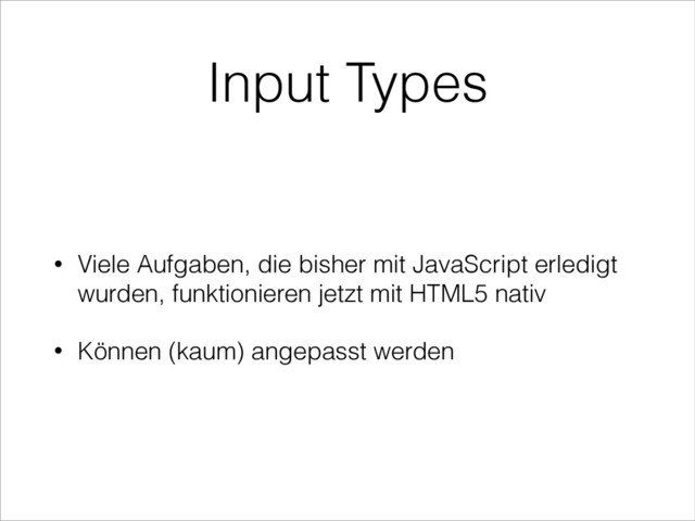 Input Types
• Viele Aufgaben, die bisher mit JavaScript erledigt
wurden, funktionieren jetzt mit HTML5 nativ
• Können (kaum) angepasst werden
