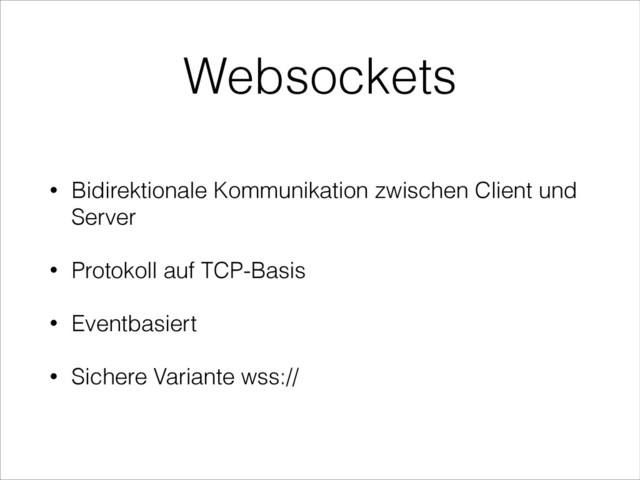 Websockets
• Bidirektionale Kommunikation zwischen Client und
Server
• Protokoll auf TCP-Basis
• Eventbasiert
• Sichere Variante wss://
