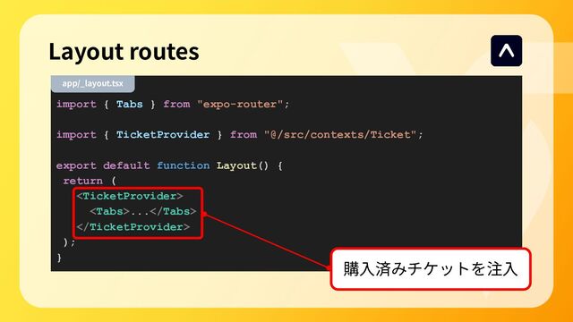 Layout routes
import { Tabs } from "expo-router";
import { TicketProvider } from "@/src/contexts/Ticket";
export default function Layout() {
return (

...

);
}
app/_layout.tsx
購⼊済みチケットを注⼊
