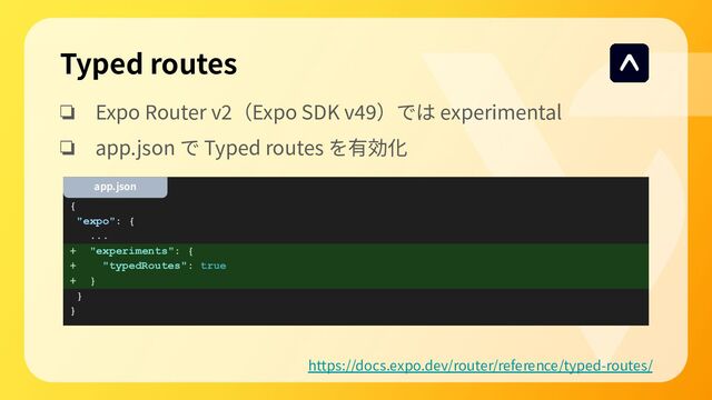 ❏ Expo Router v2（Expo SDK v49）では experimental
❏ app.json で Typed routes を有効化
{
"expo": {
...
+ "experiments": {
+ "typedRoutes": true
+ }
}
}
app.json
Typed routes
https://docs.expo.dev/router/reference/typed-routes/

