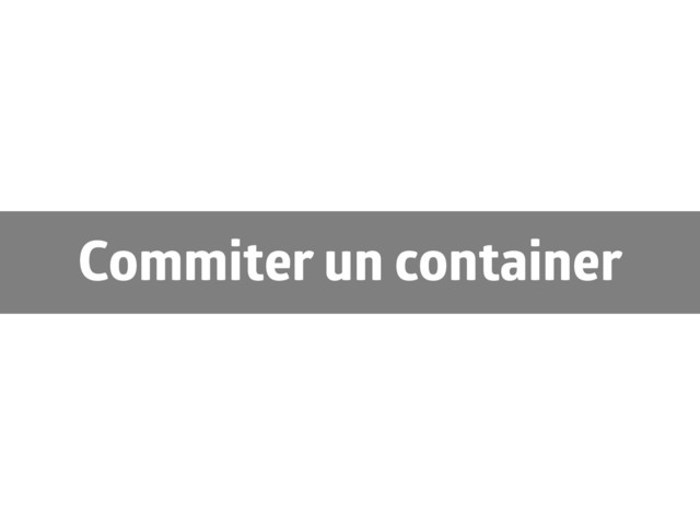 Commiter un container
