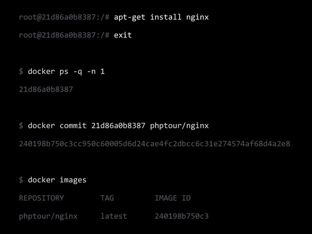 root@21d86a0b8387:/#	  apt-­‐get	  install	  nginx	  
root@21d86a0b8387:/#	  exit	  
!
$	  docker	  ps	  -­‐q	  -­‐n	  1	  
21d86a0b8387	  
!
$	  docker	  commit	  21d86a0b8387	  phptour/nginx	  
240198b750c3cc950c60005d6d24cae4fc2dbcc6c31e274574af68d4a2e8	  
!
$	  docker	  images	  
REPOSITORY	  	  	  	  	  	  	  	  TAG	  	  	  	  	  	  	  	  	  IMAGE	  ID	  
phptour/nginx	  	  	  	  	  latest	  	  	  	  	  	  240198b750c3
