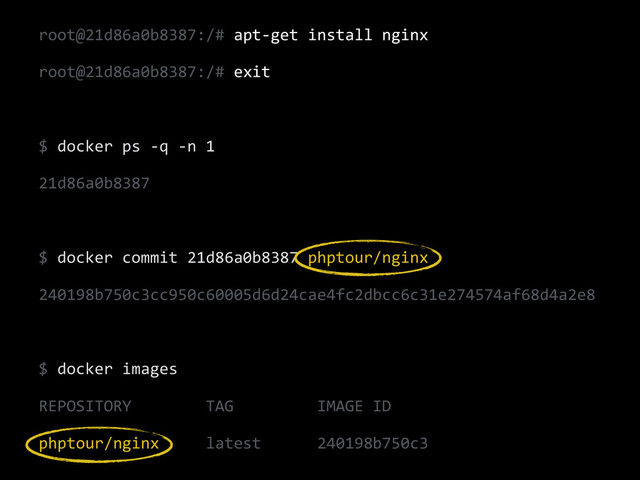 root@21d86a0b8387:/#	  apt-­‐get	  install	  nginx	  
root@21d86a0b8387:/#	  exit	  
!
$	  docker	  ps	  -­‐q	  -­‐n	  1	  
21d86a0b8387	  
!
$	  docker	  commit	  21d86a0b8387	  phptour/nginx	  
240198b750c3cc950c60005d6d24cae4fc2dbcc6c31e274574af68d4a2e8	  
!
$	  docker	  images	  
REPOSITORY	  	  	  	  	  	  	  	  TAG	  	  	  	  	  	  	  	  	  IMAGE	  ID	  
phptour/nginx	  	  	  	  	  latest	  	  	  	  	  	  240198b750c3
