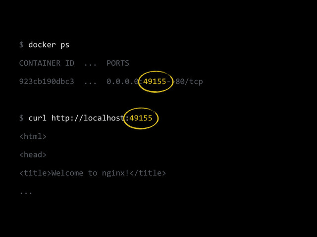 $	  docker	  ps	  
CONTAINER	  ID	  	  ...	  	  PORTS	  
923cb190dbc3	  	  ...	  	  0.0.0.0:49155-­‐>80/tcp	  
!
$	  curl	  http://localhost:49155	  
	  
	  
Welcome	  to	  nginx!	  
...
