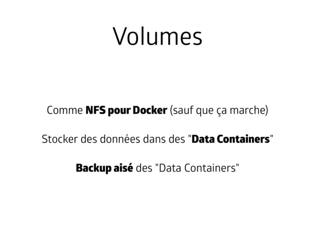 Volumes
Comme NFS pour Docker (sauf que ça marche)
Stocker des données dans des "Data Containers"
Backup aisé des "Data Containers"
