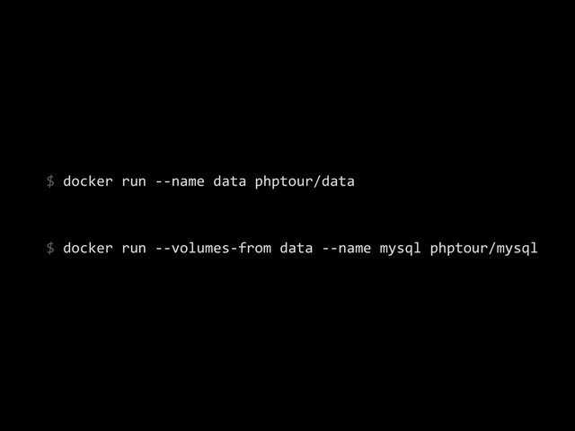 $	  docker	  run	  -­‐-­‐name	  data	  phptour/data	  
!
$	  docker	  run	  -­‐-­‐volumes-­‐from	  data	  -­‐-­‐name	  mysql	  phptour/mysql
