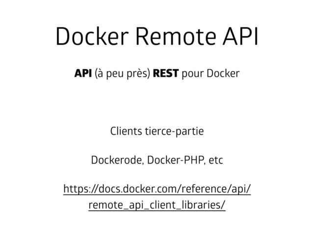 Docker Remote API
API (à peu près) REST pour Docker
!
Clients tierce-partie
Dockerode, Docker-PHP, etc
https://docs.docker.com/reference/api/
remote_api_client_libraries/
