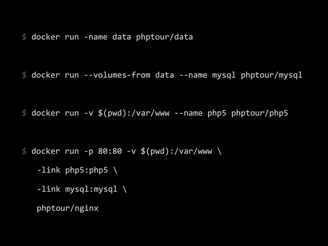 $	  docker	  run	  -­‐name	  data	  phptour/data	  
!
$	  docker	  run	  -­‐-­‐volumes-­‐from	  data	  -­‐-­‐name	  mysql	  phptour/mysql	  
!
$	  docker	  run	  -­‐v	  $(pwd):/var/www	  -­‐-­‐name	  php5	  phptour/php5	  
!
$	  docker	  run	  -­‐p	  80:80	  -­‐v	  $(pwd):/var/www	  \	  
	   -­‐link	  php5:php5	  \	  
	   -­‐link	  mysql:mysql	  \	  
	   phptour/nginx
