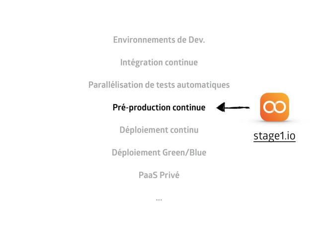 Environnements de Dev.
Intégration continue
Parallélisation de tests automatiques
Pré-production continue
Déploiement continu
Déploiement Green/Blue
PaaS Privé
...
stage1.io
