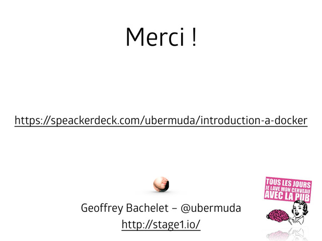 Merci !
https://speackerdeck.com/ubermuda/introduction-a-docker
Geoffrey Bachelet – @ubermuda
http://stage1.io/
