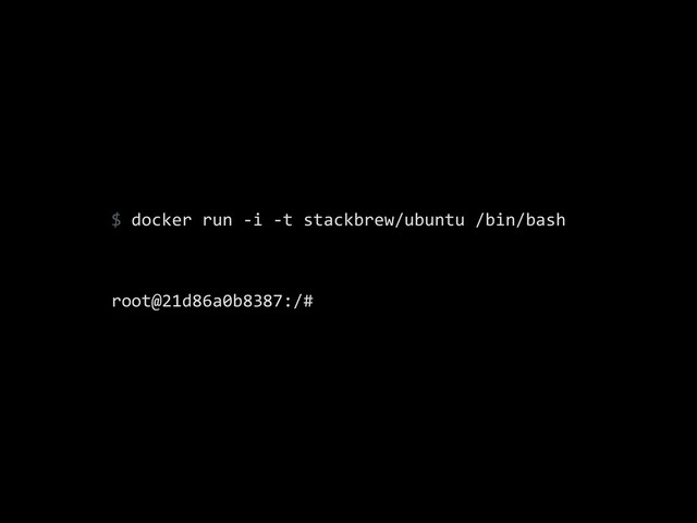 $	  docker	  run	  -­‐i	  -­‐t	  stackbrew/ubuntu	  /bin/bash	  
!
root@21d86a0b8387:/#
