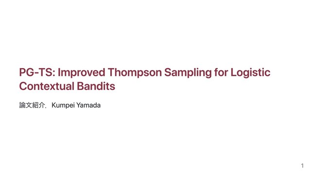 PG-TS: Improved Thompson Sampling for Logistic
Contextual Bandits
論⽂紹介．Kumpei Yamada
1
