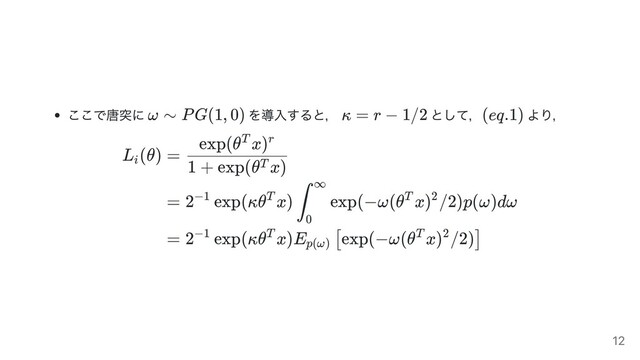 ここで唐突に を導⼊すると， として， より，
L (θ)
i
=
1 + exp(θ x)
T
exp(θ x)
T r
= 2 exp(κθ x) exp(−ω(θ x) /2)p(ω)dω
−1 T ∫
0
∞
T 2
= 2 exp(κθ x)E exp(−ω(θ x) /2)
−1 T
p(ω)
[ T 2 ]
ω ∼ PG(1, 0) κ = r − 1/2 (eq.1)
12
