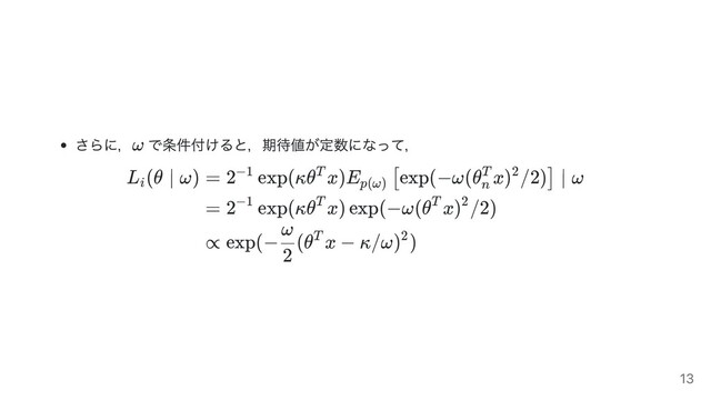 さらに， で条件付けると，期待値が定数になって，
L (θ ∣ ω)
i
= 2 exp(κθ x)E exp(−ω(θ x) /2) ∣ ω
−1 T
p(ω)
[
n
T 2 ]
= 2 exp(κθ x) exp(−ω(θ x) /2)
−1 T T 2
∝ exp(− (θ x − κ/ω) )
2
ω T 2
ω
13
