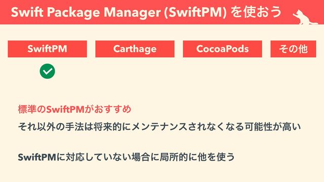 Swift Package Manager (SwiftPM) Λ࢖͓͏
ඪ४ͷSwiftPM͕͓͢͢Ί


ͦΕҎ֎ͷख๏͸কདྷతʹϝϯςφϯε͞Εͳ͘ͳΔՄೳੑ͕ߴ͍
 
 
SwiftPMʹରԠ͍ͯ͠ͳ͍৔߹ʹہॴతʹଞΛ࢖͏
SwiftPM Carthage CocoaPods ͦͷଞ
