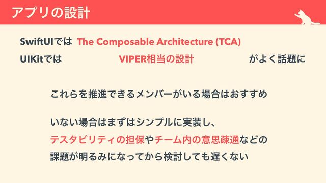 ΞϓϦͷઃܭ
SwiftUIͰ͸ The Composable Architecture (TCA)
 
UIKitͰ͸ VIPER૬౰ͷઃܭ ͕Α͘࿩୊ʹ
͜ΕΒΛਪਐͰ͖Δϝϯόʔ͕͍Δ৔߹͸͓͢͢Ί


 
͍ͳ͍৔߹͸·ͣ͸γϯϓϧʹ࣮૷͠ɺ
 
ςελϏϦςΟͷ୲อ΍νʔϜ಺ͷҙࢥૄ௨ͳͲͷ
 
՝୊͕໌ΔΈʹͳ͔ͬͯΒݕ౼ͯ͠΋஗͘ͳ͍
