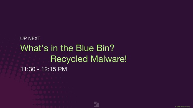© JAMF Software, LLC
What's in the Blue Bin?  
Recycled Malware!
11:30 - 12:15 PM
UP NEXT
