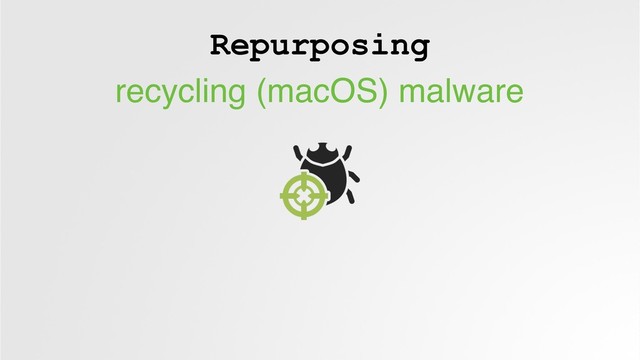 Repurposing
recycling (macOS) malware
