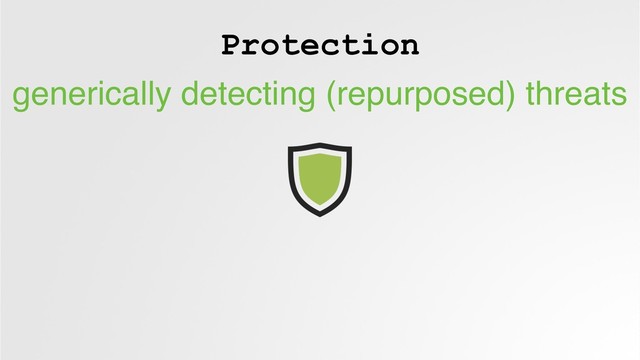 Protection
generically detecting (repurposed) threats

