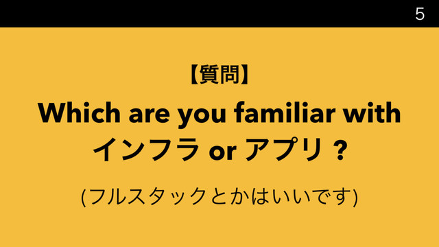 
ʲ࣭໰ʳ
Which are you familiar with  
Πϯϑϥ or ΞϓϦ ?
(ϑϧελοΫͱ͔͸͍͍Ͱ͢)
