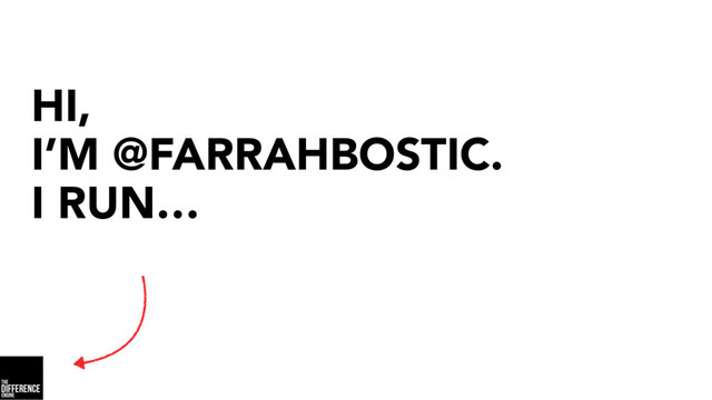 HI,  
I’M @FARRAHBOSTIC.
I RUN…
