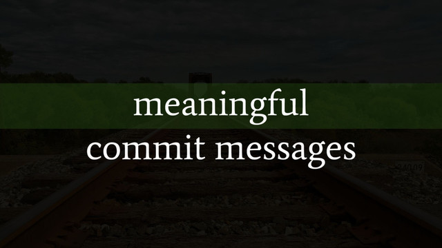 meaningful
commit messages

