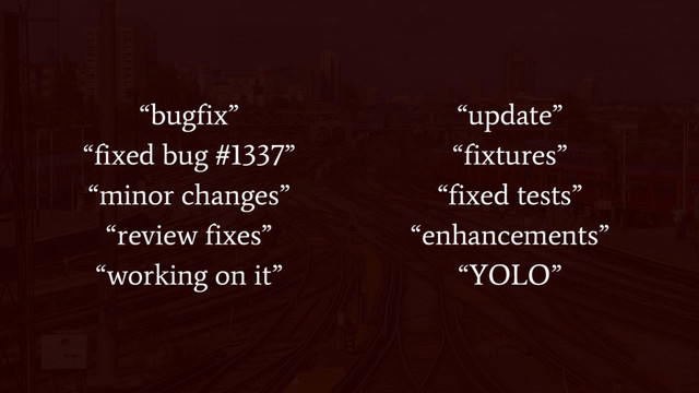 “bugfix”
“fixed bug #1337”
“minor changes”
“review fixes”
“working on it”
“update”
“fixtures”
“fixed tests”
“enhancements”
“YOLO”

