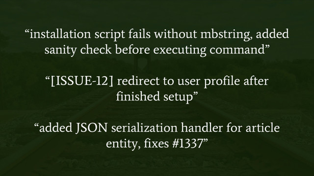 “installation script fails without mbstring, added
sanity check before executing command”
“[ISSUE-12] redirect to user profile after
finished setup”
“added JSON serialization handler for article
entity, fixes #1337”

