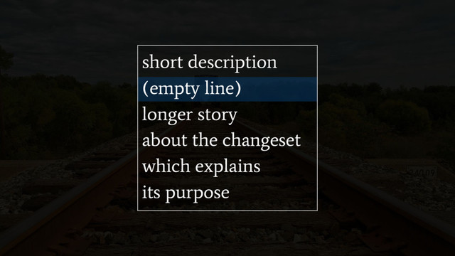 short description
(empty line)
longer story
about the changeset
which explains
its purpose
